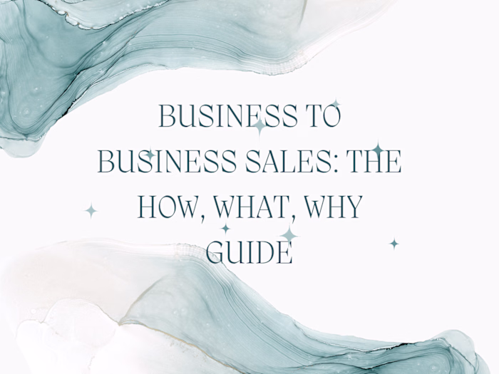 Business to Business Sales: The How, What, Why Guide