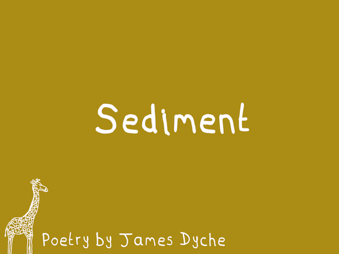 'Sediment' It’s always there, the sediment. All the bits and...