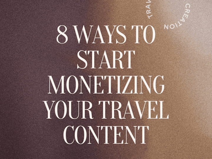 Cover image for 8 WAYS TO START MONETIZING YOUR TRAVEL CONTENT