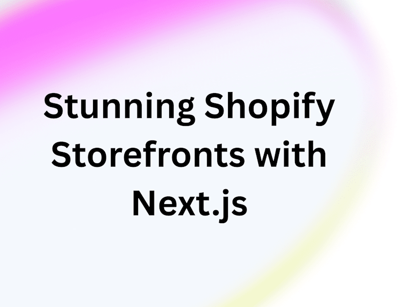 Cover image for Custom Headless Shopify Storefronts with Next.js