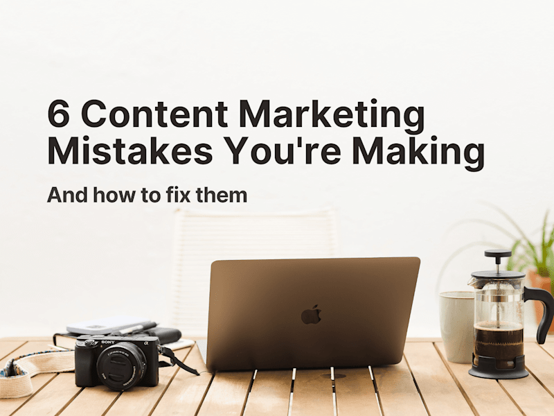 Cover image for 6 Content Marketing Mistakes You're Making and How to Fix Them