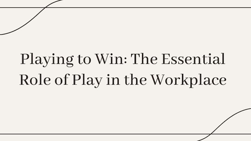 Cover image for Playing to Win: The Essential Role of Play in the Workplace.